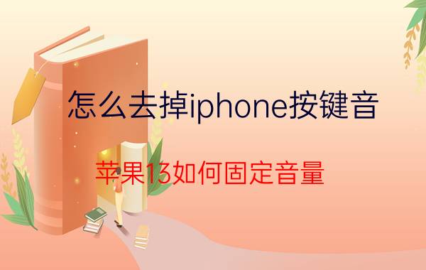 怎么去掉iphone按键音 苹果13如何固定音量？